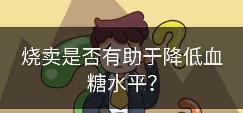 烧卖是否有助于降低血糖水平？